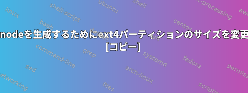 より多くのinodeを生成するためにext4パーティションのサイズを変更しますか？ [コピー]