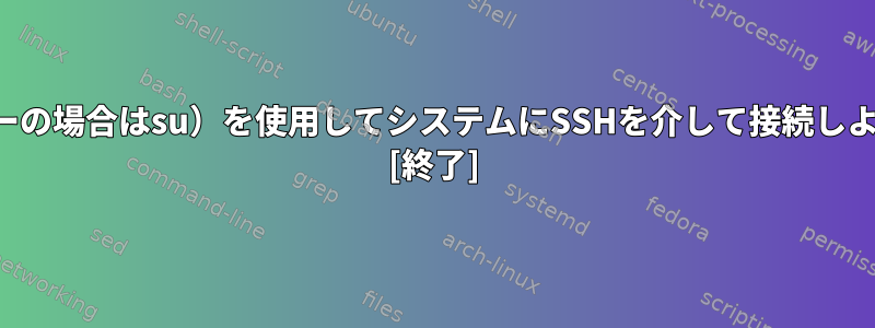 私のユーザー名（または私のユーザーの場合はsu）を使用してシステムにSSHを介して接続しようとすると、ハングが発生します。 [終了]