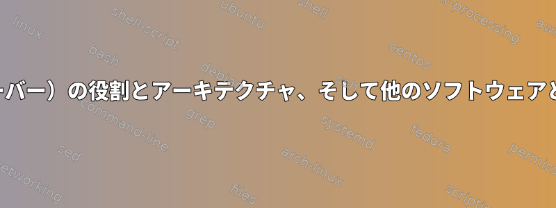 Xorg（Xサーバー）の役割とアーキテクチャ、そして他のソフトウェアとの相互作用