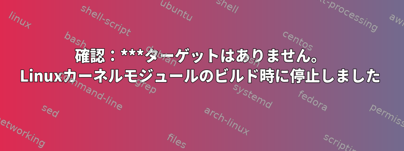 確認：***ターゲットはありません。 Linuxカーネルモジュールのビルド時に停止しました