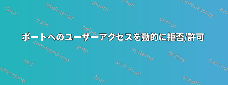 ポートへのユーザーアクセスを動的に拒否/許可