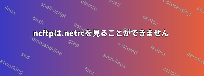 ncftpは.netrcを見ることができません