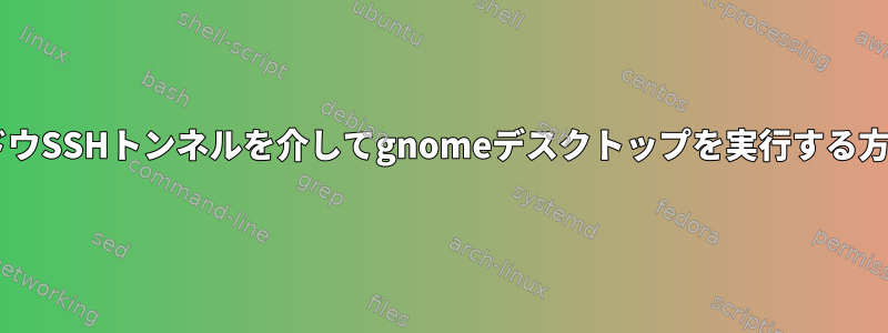 リモートxウィンドウSSHトンネルを介してgnomeデスクトップを実行する方法はありますか？