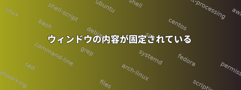 ウィンドウの内容が固定されている