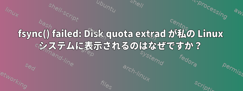 fsync() failed: Disk quota extrad が私の Linux システムに表示されるのはなぜですか？