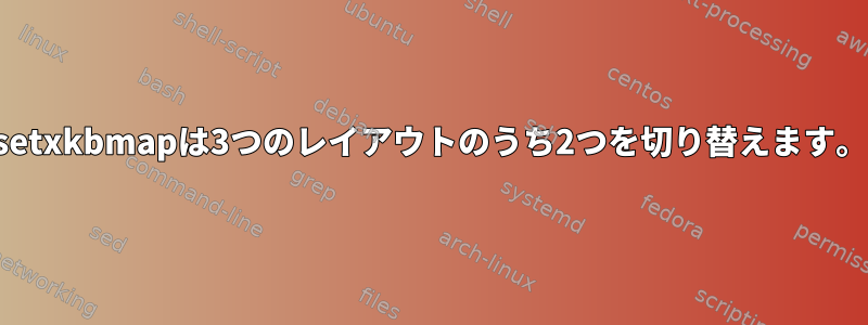 setxkbmapは3つのレイアウトのうち2つを切り替えます。