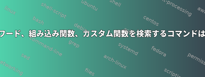 シェルキーワード、組み込み関数、カスタム関数を検索するコマンドは何ですか？