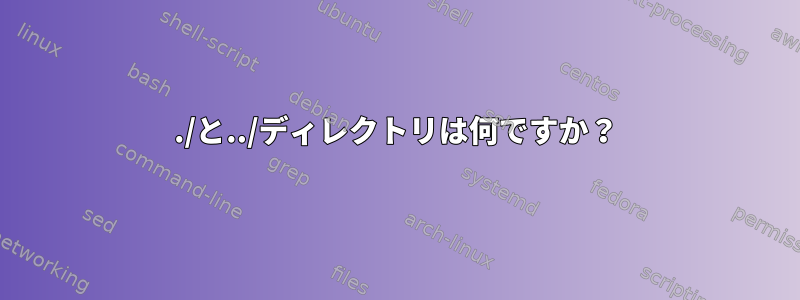 ./と../ディレクトリは何ですか？