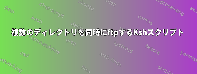 複数のディレクトリを同時にftpするKshスクリプト