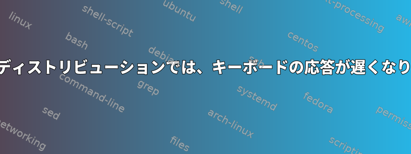 一部のディストリビューションでは、キーボードの応答が遅くなります。