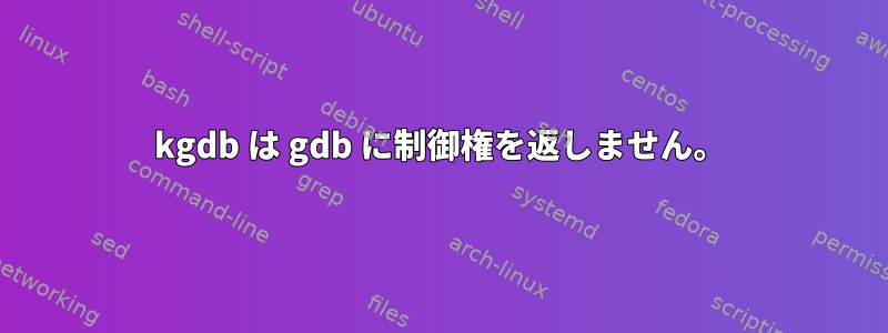 kgdb は gdb に制御権を返しません。