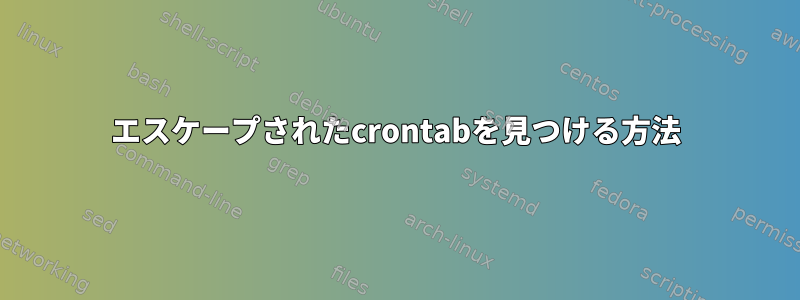 エスケープされたcrontabを見つける方法