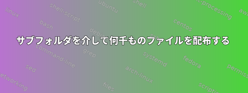 サブフォルダを介して何千ものファイルを配布する