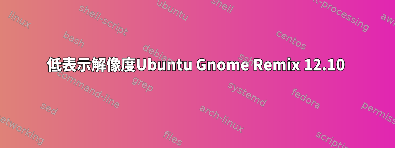 低表示解像度Ubuntu Gnome Remix 12.10