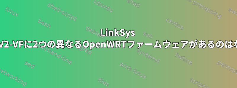 LinkSys WRT54G3GV2-VFに2つの異なるOpenWRTファームウェアがあるのはなぜですか？