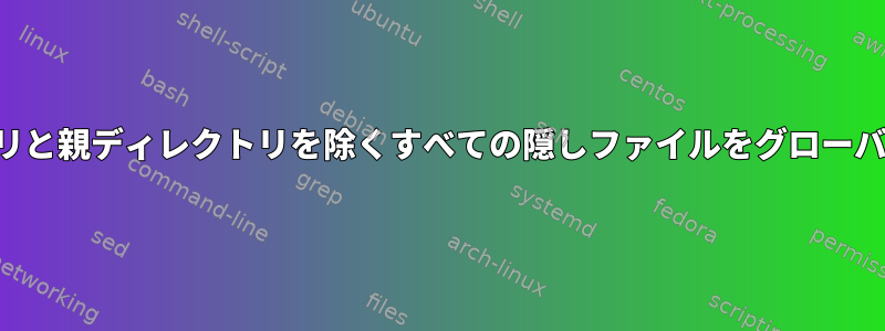 現在のディレクトリと親ディレクトリを除くすべての隠しファイルをグローバルに表示する方法