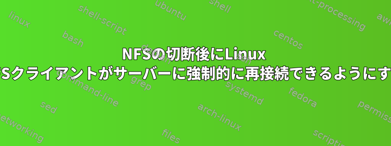 NFSの切断後にLinux NFSクライアントがサーバーに強制的に再接続できるようにする