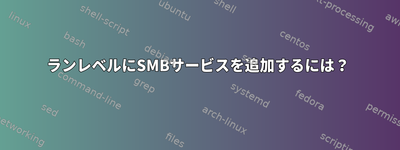 ランレベルにSMBサービスを追加するには？