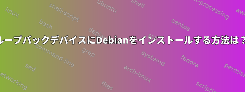 ループバックデバイスにDebianをインストールする方法は？