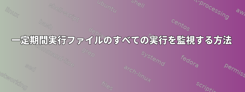 一定期間実行ファイルのすべての実行を監視する方法