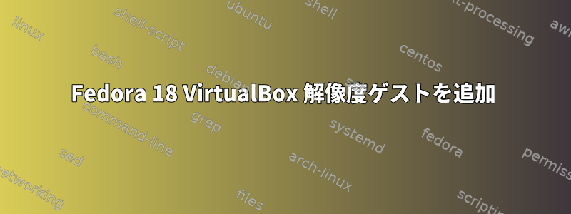 Fedora 18 VirtualBox 解像度ゲストを追加