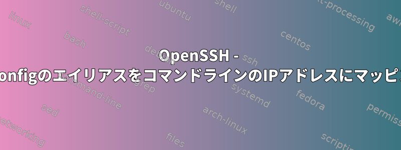 OpenSSH - ~/.ssh/configのエイリアスをコマンドラインのIPアドレスにマッピングする