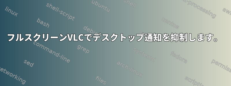 フルスクリーンVLCでデスクトップ通知を抑制します。