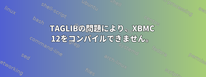 TAGLIBの問題により、XBMC 12をコンパイルできません。