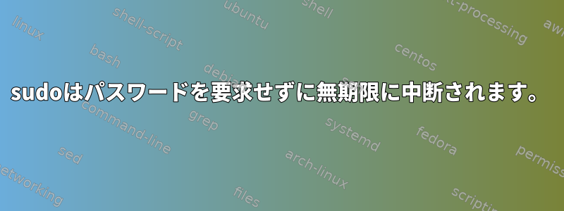 sudoはパスワードを要求せずに無期限に中断されます。