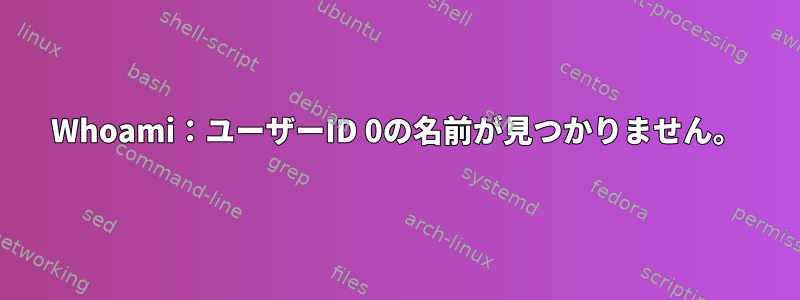 Whoami：ユーザーID 0の名前が見つかりません。