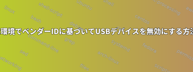 Linux環境でベンダーIDに基づいてUSBデバイスを無効にする方法は？