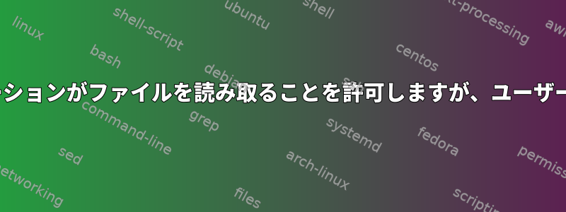 Linuxファイル権限は、アプリケーションがファイルを読み取ることを許可しますが、ユーザーは読み取ることができませんか？