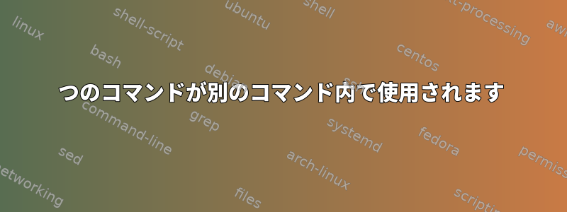 1つのコマンドが別のコマンド内で使用されます