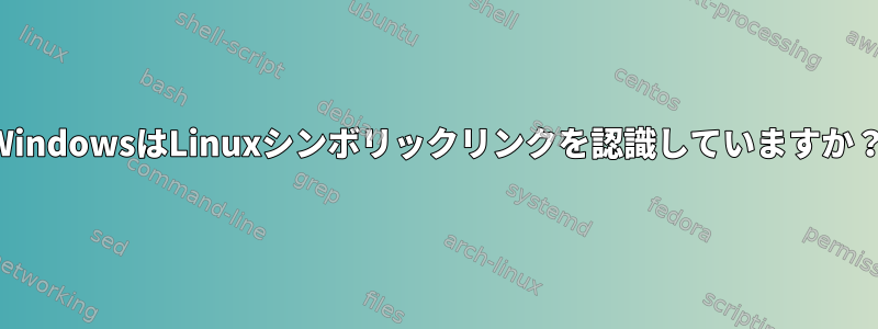 WindowsはLinuxシンボリックリンクを認識していますか？