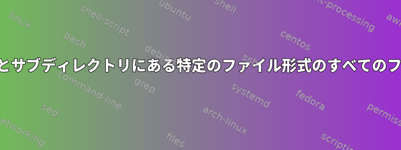 現在のディレクトリとサブディレクトリにある特定のファイル形式のすべてのファイルを渡します。