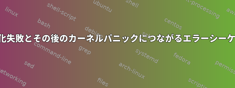 初期化失敗とその後のカーネルパニックにつながるエラーシーケンス