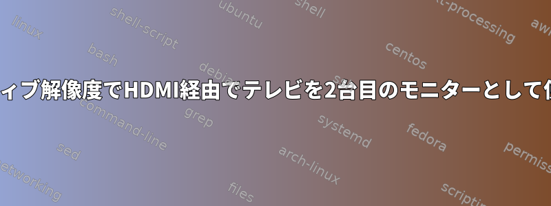 Linuxでネイティブ解像度でHDMI経由でテレビを2台目のモニターとして使用するには？