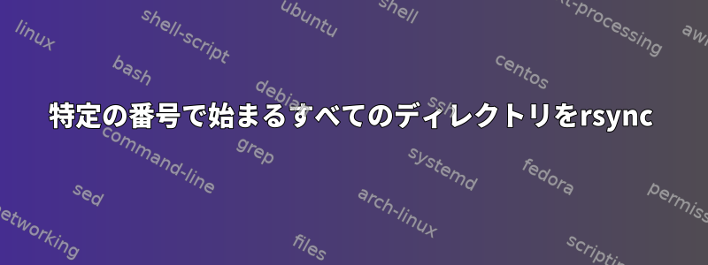 特定の番号で始まるすべてのディレクトリをrsync