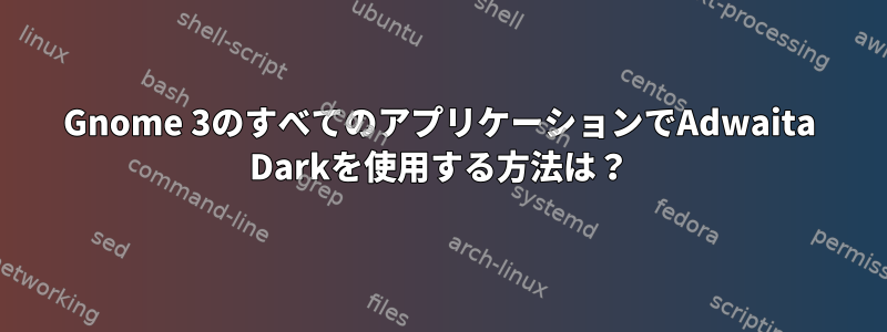 Gnome 3のすべてのアプリケーションでAdwaita Darkを使用する方法は？