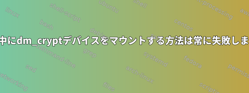 起動中にdm_cryptデバイスをマウントする方法は常に失敗します。