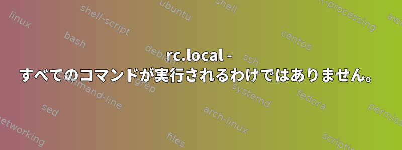 rc.local - すべてのコマンドが実行されるわけではありません。