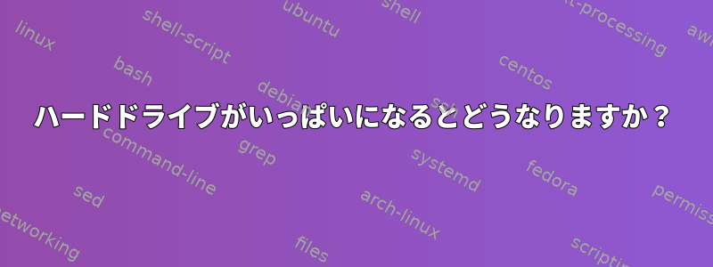 ハードドライブがいっぱいになるとどうなりますか？