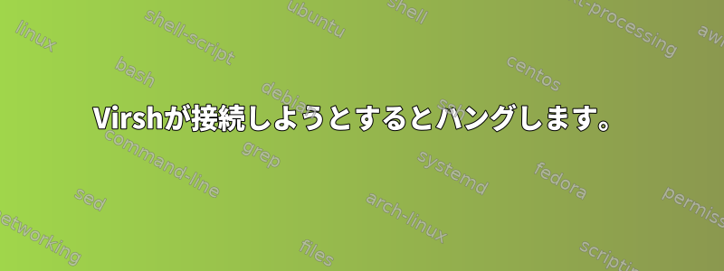 Virshが接続しようとするとハングします。