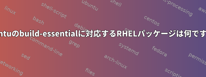 Ubuntuのbuild-essentialに対応するRHELパッケージは何ですか？