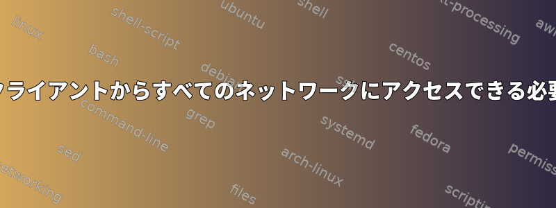 VPNはすべてのクライアントからすべてのネットワークにアクセスできる必要がありますか？