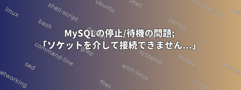 MySQLの停止/待機の問題; 「ソケットを介して接続できません...」