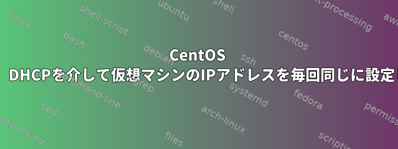 CentOS 5.6では、DHCPを介して仮想マシンのIPアドレスを毎回同じに設定します。