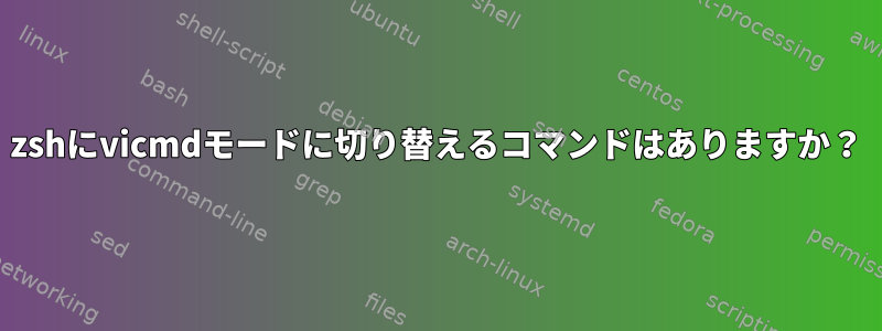 zshにvicmdモードに切り替えるコマンドはありますか？