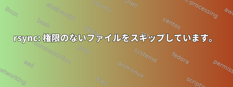 rsync: 権限のないファイルをスキップしています。