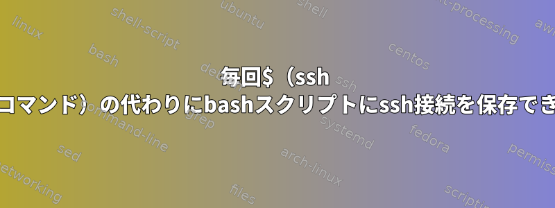 毎回$（ssh user@ipコマンド）の代わりにbashスクリプトにssh接続を保存できますか？